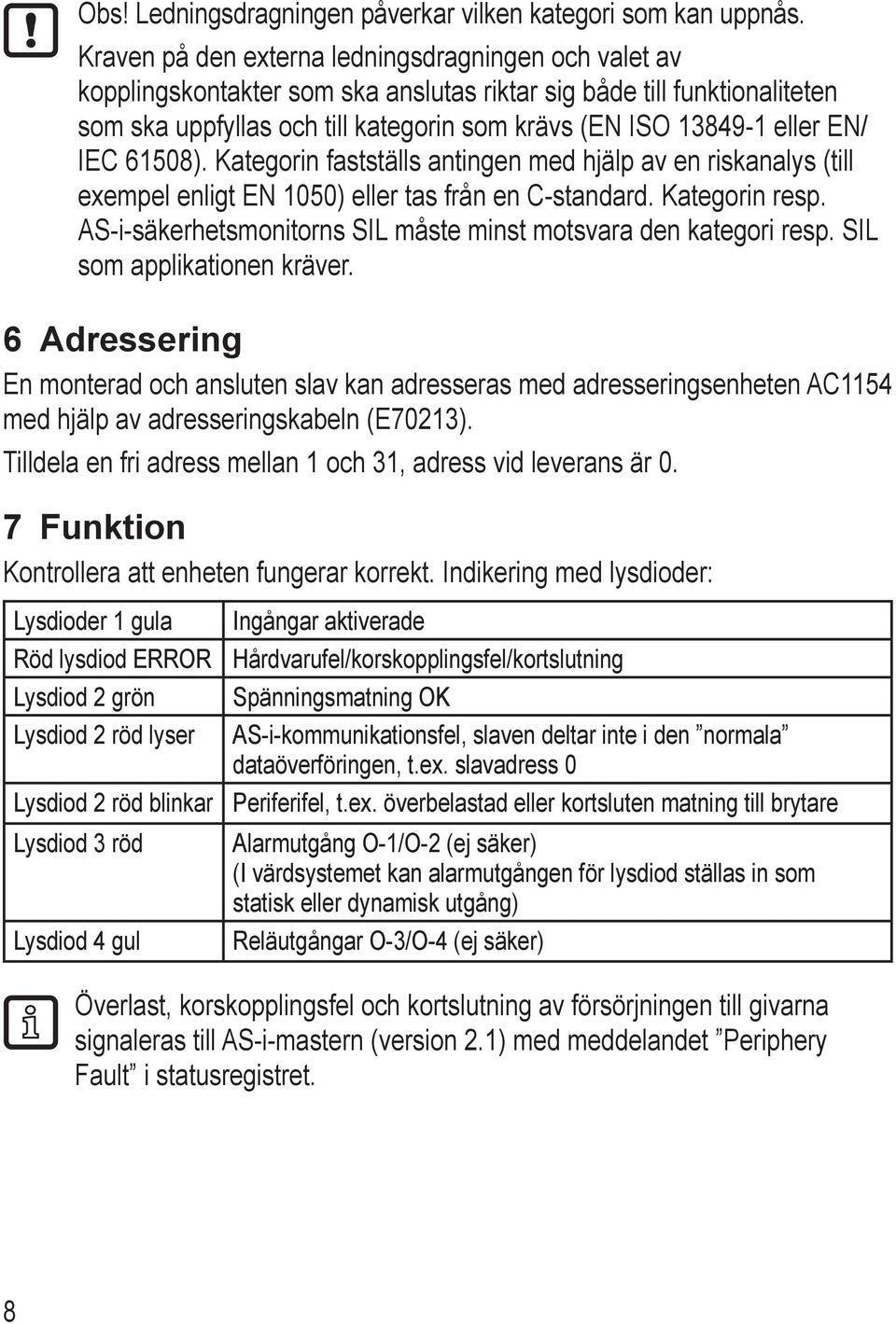 EN/ IEC 61508). Kategorin fastställs antingen med hjälp av en riskanalys (till exempel enligt EN 1050) eller tas från en C-standard. Kategorin resp.