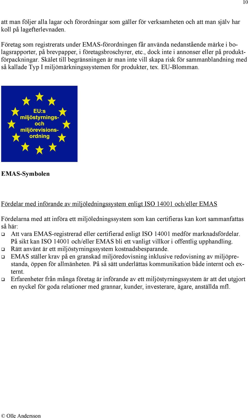 Skälet till begränsningen är man inte vill skapa risk för sammanblandning med så kallade Typ I miljömärkningssystemen för produkter, tex. EU-Blomman.