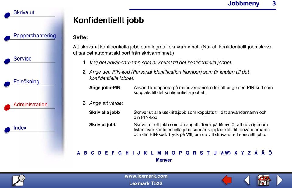 2 Ange den PIN-kod (Personal Identification Number) som är knuten till det konfidentiella jobbet: Ange jobb-pin Använd knapparna på manöverpanelen för att ange den PIN-kod som kopplats till det