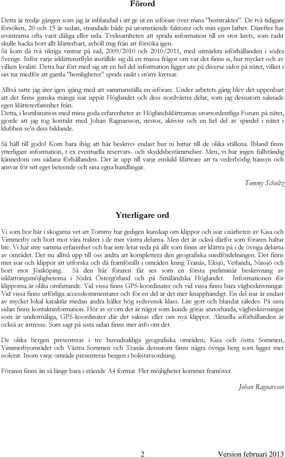 Tveksamheten att sprida information till en stor krets, som raskt skulle hacka bort allt klätterbart, avhöll mig från att försöka igen.