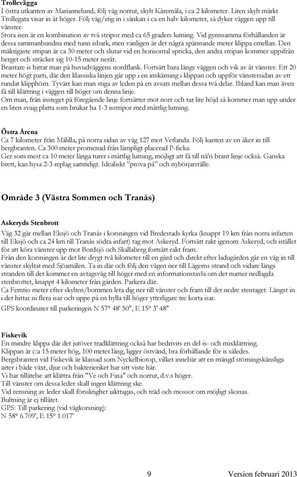 Vid gynnsamma förhållanden är dessa sammanbundna med tunn isbark, men vanligen är det några spännande meter klippa emellan.
