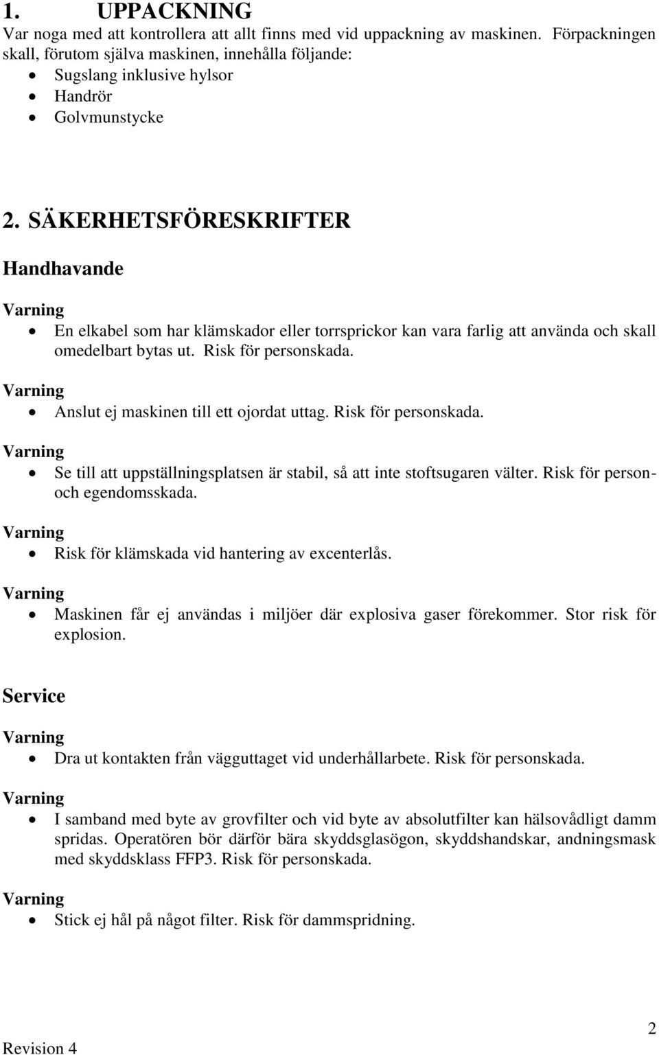 SÄKERHETSFÖRESKRIFTER Handhavande Varning En elkabel som har klämskador eller torrsprickor kan vara farlig att använda och skall omedelbart bytas ut. Risk för personskada.