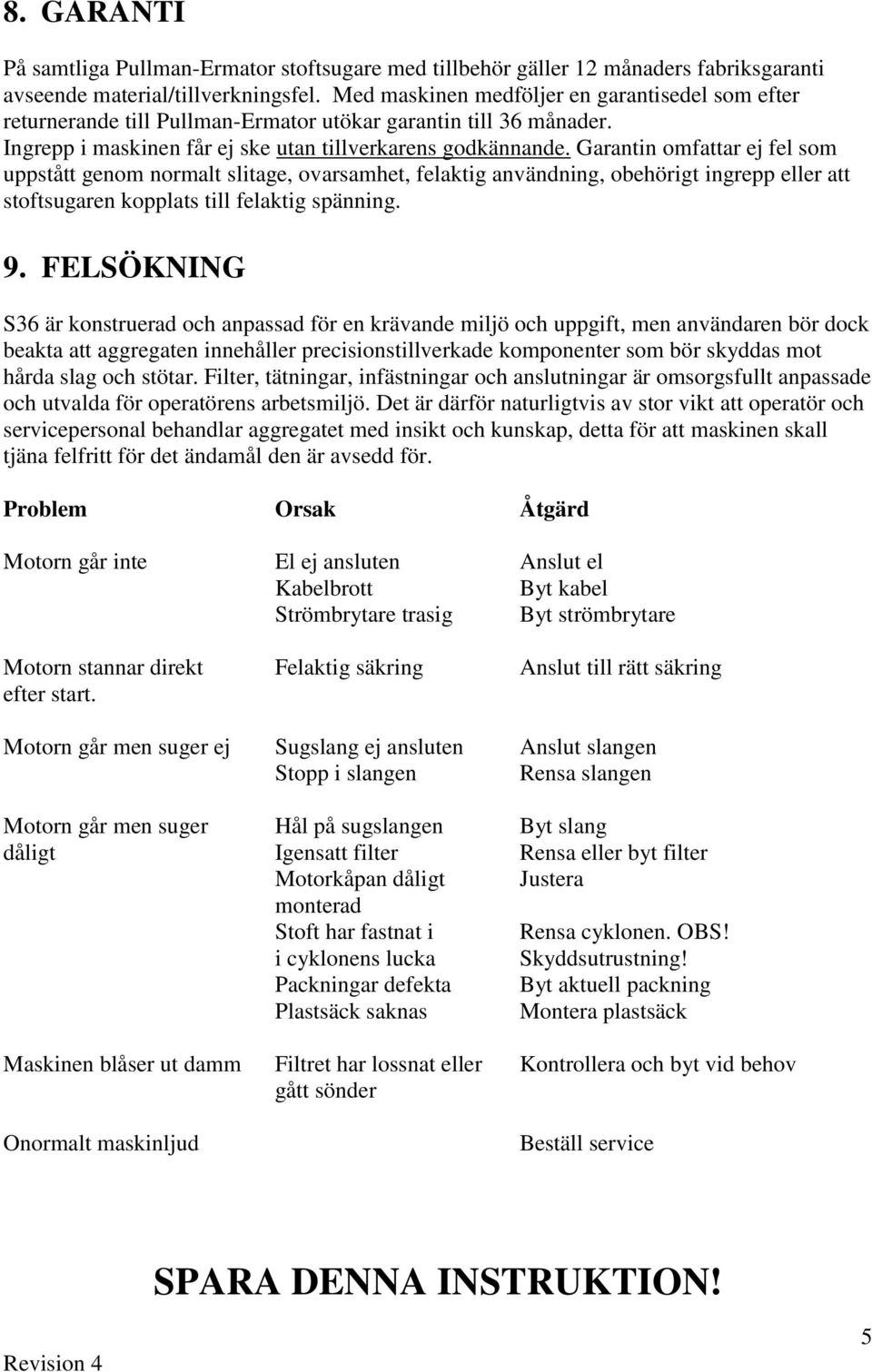 Garantin omfattar ej fel som uppstått genom normalt slitage, ovarsamhet, felaktig användning, obehörigt ingrepp eller att stoftsugaren kopplats till felaktig spänning. 9.