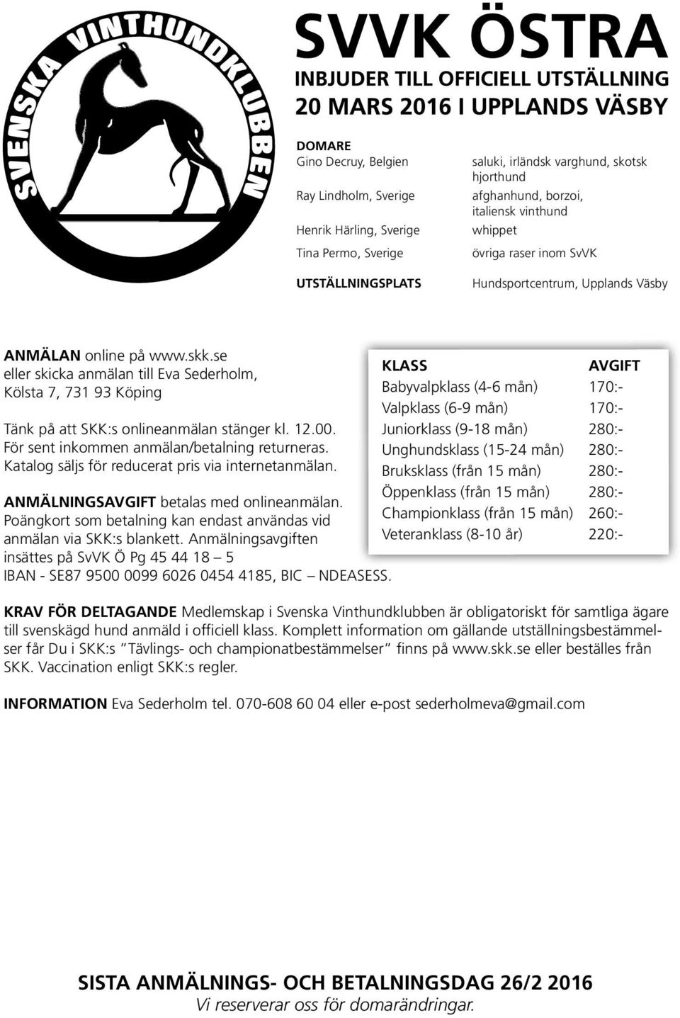 se eller skicka anmälan till Eva Sederholm, Kölsta 7, 731 93 Köping Tänk på att SKK:s onlineanmälan stänger kl. 12.00. För sent inkommen anmälan/betalning returneras.