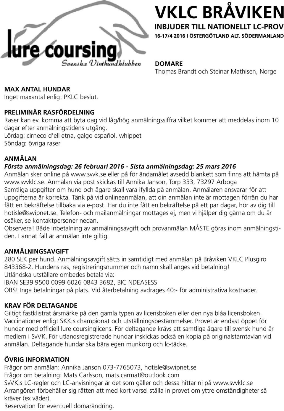 Lördag: cirneco d ell etna, galgo español, whippet Söndag: övriga raser ANMÄLAN Första anmälningsdag: 26 februari 2016 - Sista anmälningsdag: 25 mars 2016 Anmälan sker online på www.svvk.