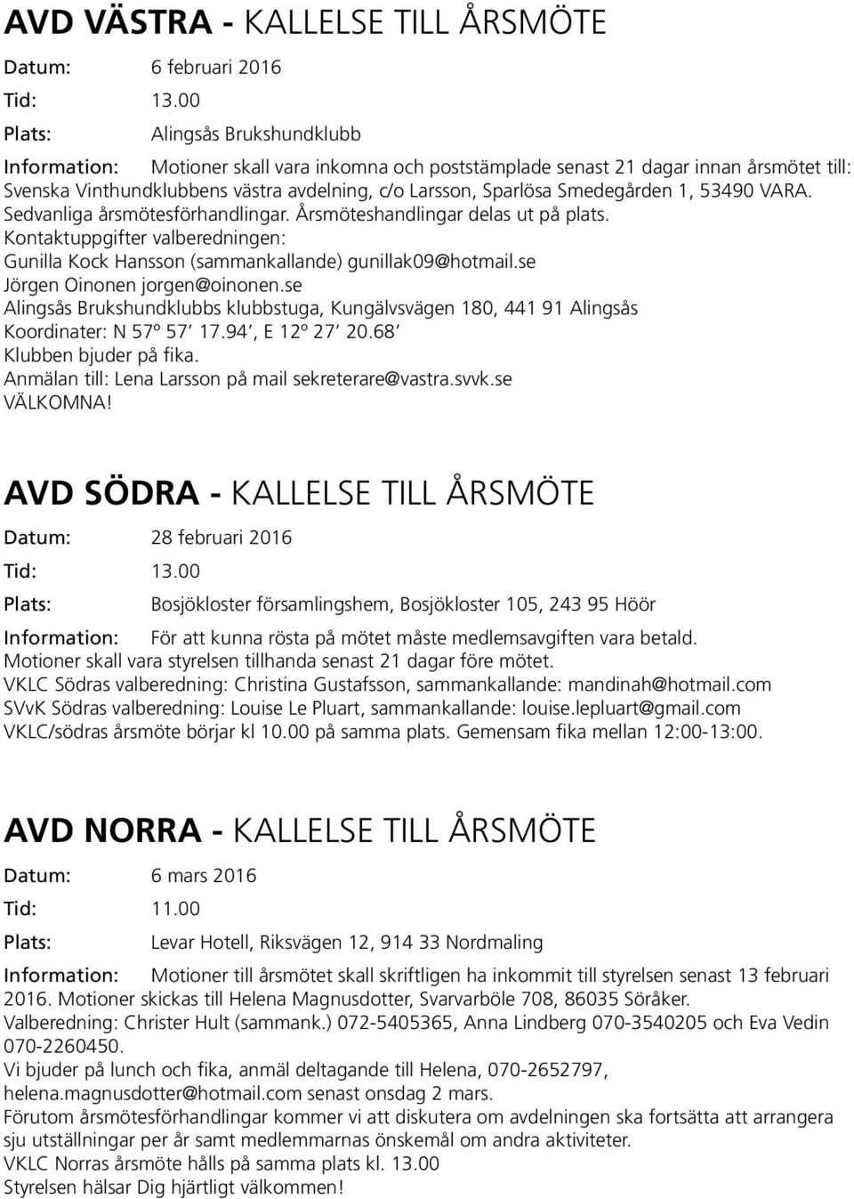 1, 53490 VARA. Sedvanliga årsmötesförhandlingar. Årsmöteshandlingar delas ut på plats. Kontaktuppgifter valberedningen: Gunilla Kock Hansson (sammankallande) gunillak09@hotmail.