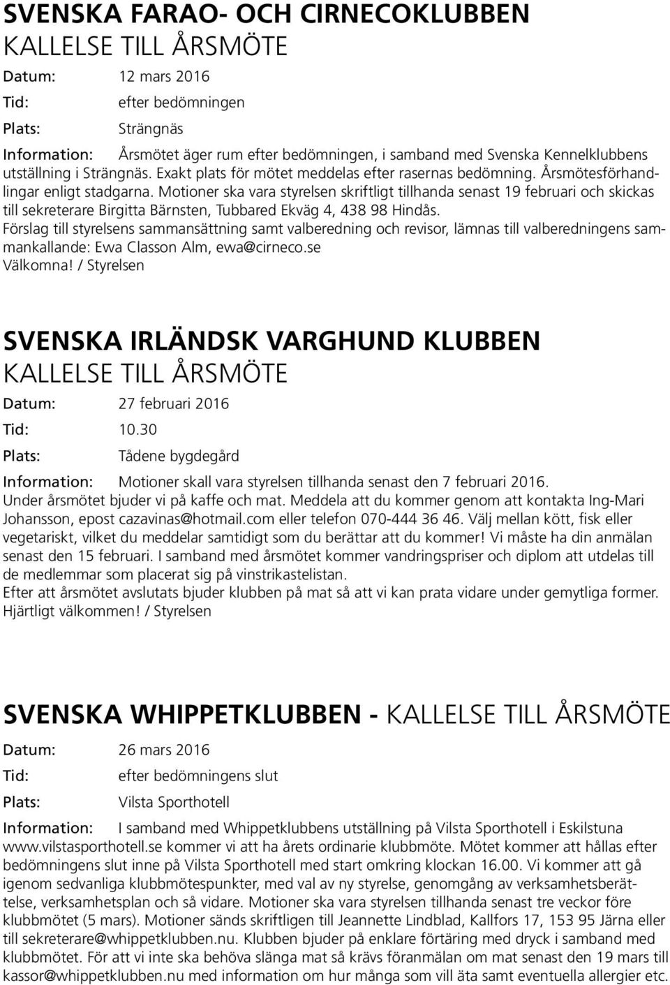 Motioner ska vara styrelsen skriftligt tillhanda senast 19 februari och skickas till sekreterare Birgitta Bärnsten, Tubbared Ekväg 4, 438 98 Hindås.