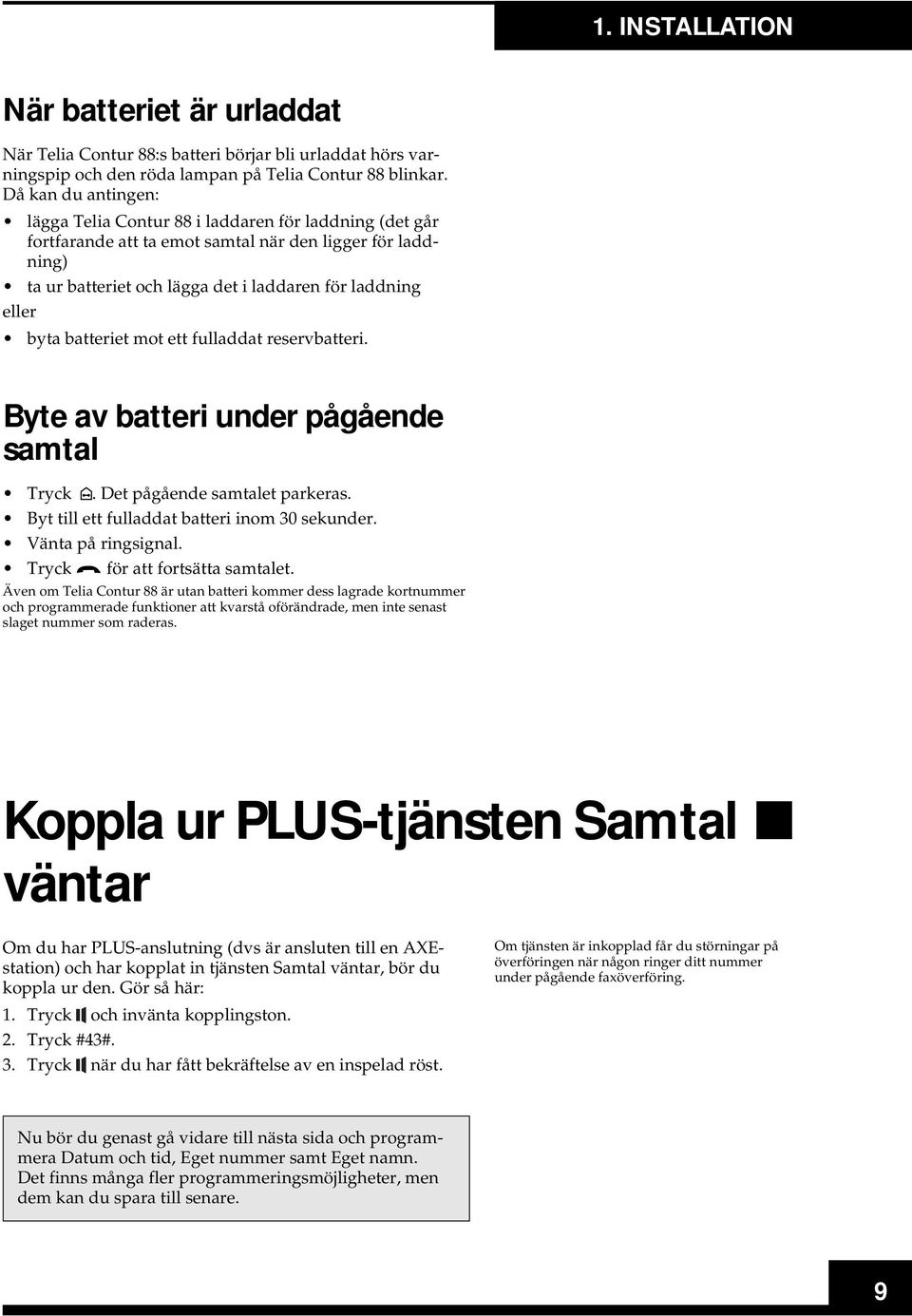 batteriet mot ett fulladdat reservbatteri. Byte av batteri under pågående samtal Tryck. Det pågående samtalet parkeras. Byt till ett fulladdat batteri inom 30 sekunder. Vänta på ringsignal.