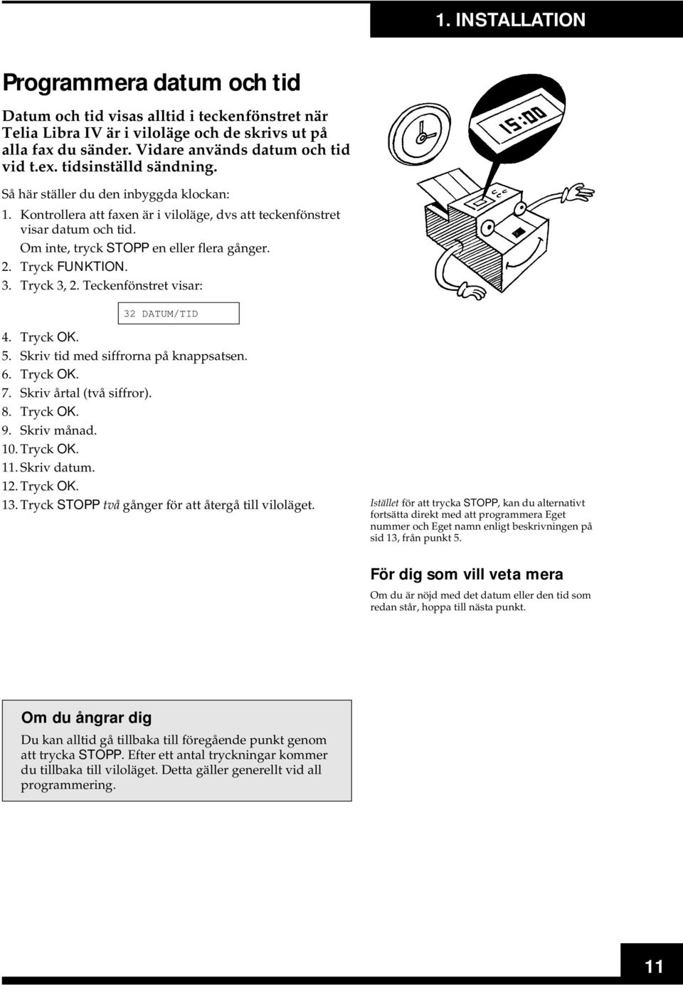 Tryck FUNKTION. 3. Tryck 3, 2. Teckenfönstret visar: 32 DATUM/TID 4. Tryck OK. 5. Skriv tid med siffrorna på knappsatsen. 6. Tryck OK. 7. Skriv årtal (två siffror). 8. Tryck OK. 9. Skriv månad. 10.