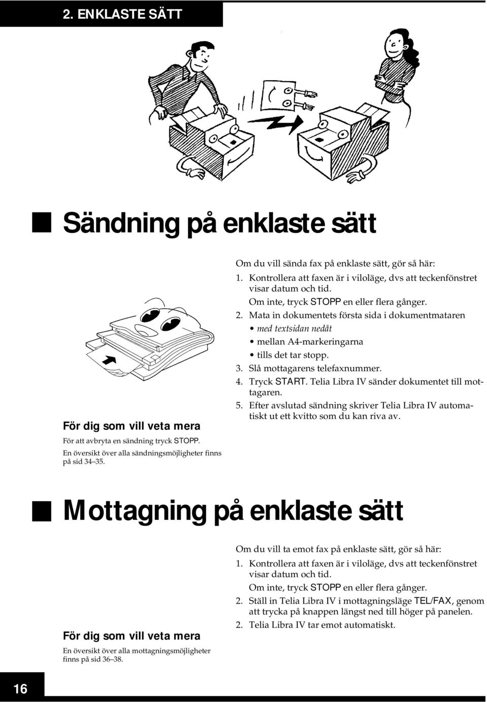 Mata in dokumentets första sida i dokumentmataren med textsidan nedåt mellan A4-markeringarna tills det tar stopp. 3. Slå mottagarens telefaxnummer. 4. Tryck START.