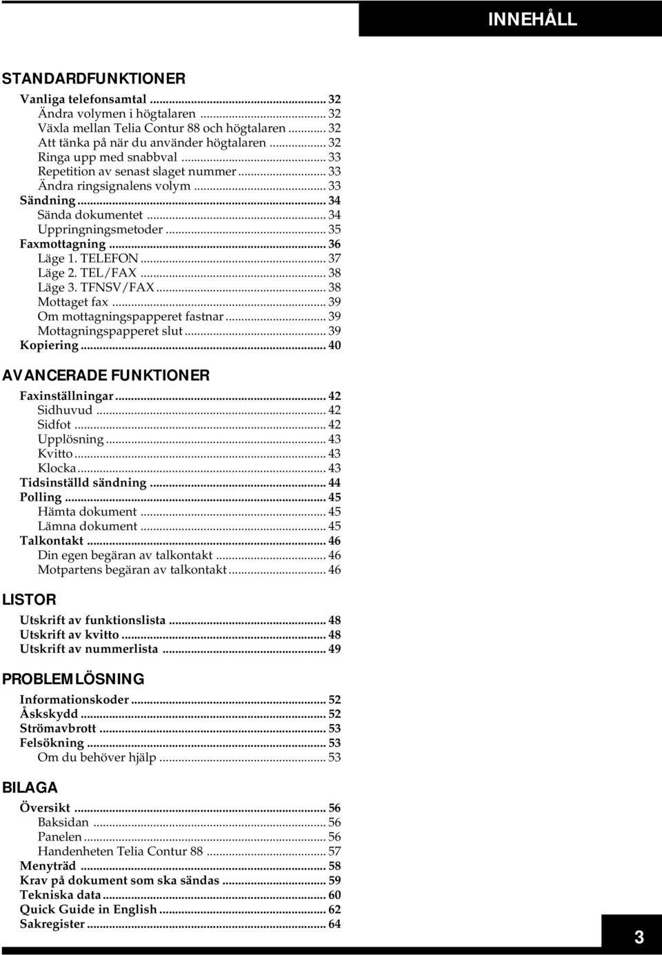 TELEFON... 37 Läge 2. TEL/FAX... 38 Läge 3. TFNSV/FAX... 38 Mottaget fax... 39 Om mottagningspapperet fastnar... 39 Mottagningspapperet slut... 39 Kopiering... 40 AVANCERADE FUNKTIONER Faxinställningar.