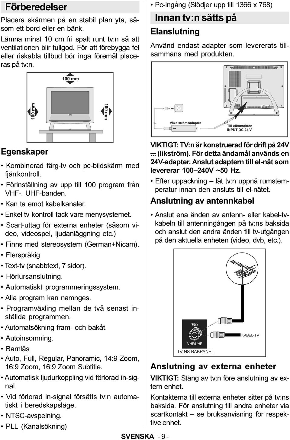 Pc-ingång (Stödjer upp till 1366 x 768) Innan tv:n sätts på Elanslutning Använd endast adapter som levererats tillsammans med produkten.