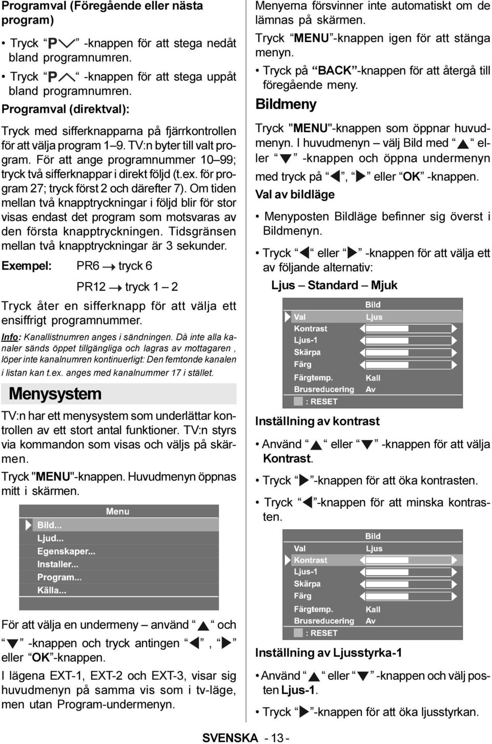 För att ange programnummer 10 99; tryck två sifferknappar i direkt följd (t.ex. för program 27; tryck först 2 och därefter 7).
