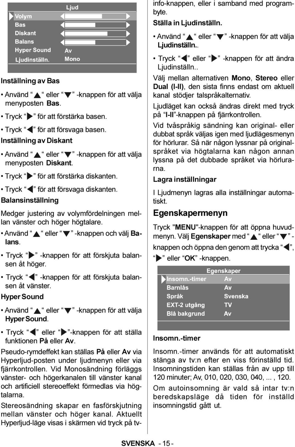 Balansinställning Medger justering av volymfördelningen mellan vänster och höger högtalare. Använd eller -knappen och välj Balans. Tryck -knappen för att förskjuta balansen åt höger.