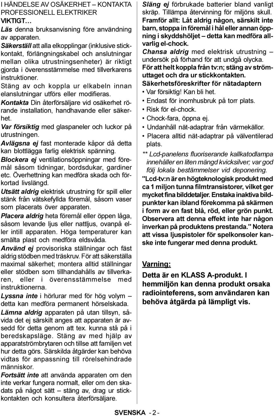 Stäng av och koppla ur elkabeln innan elanslutningar utförs eller modifieras. Kontakta Din återförsäljare vid osäkerhet rörande installation, handhavande eller säkerhet.