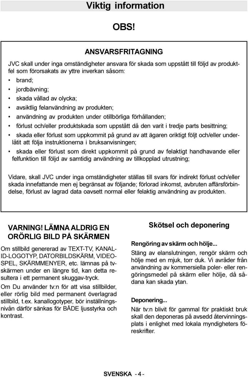 avsiktlig felanvändning av produkten; användning av produkten under otillbörliga förhållanden; förlust och/eller produktskada som uppstått då den varit i tredje parts besittning; skada eller förlust
