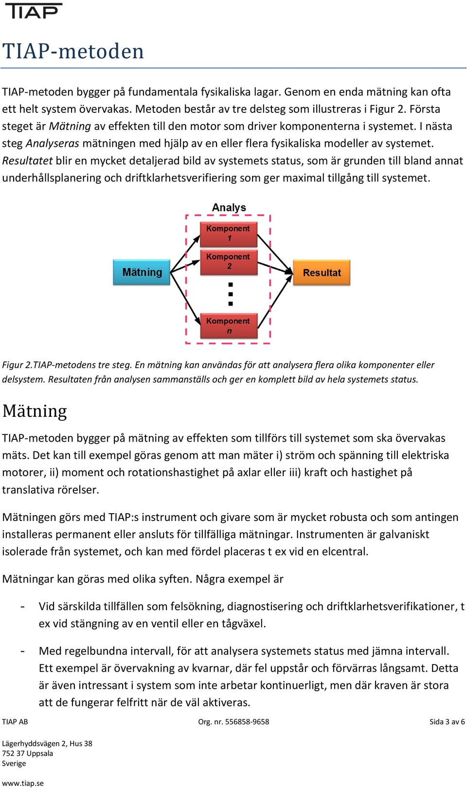 Resultatet blir en mycket detaljerad bild av systemets status, som är grunden till bland annat underhållsplanering och driftklarhetsverifiering som ger maximal tillgång till systemet. Figur 2.