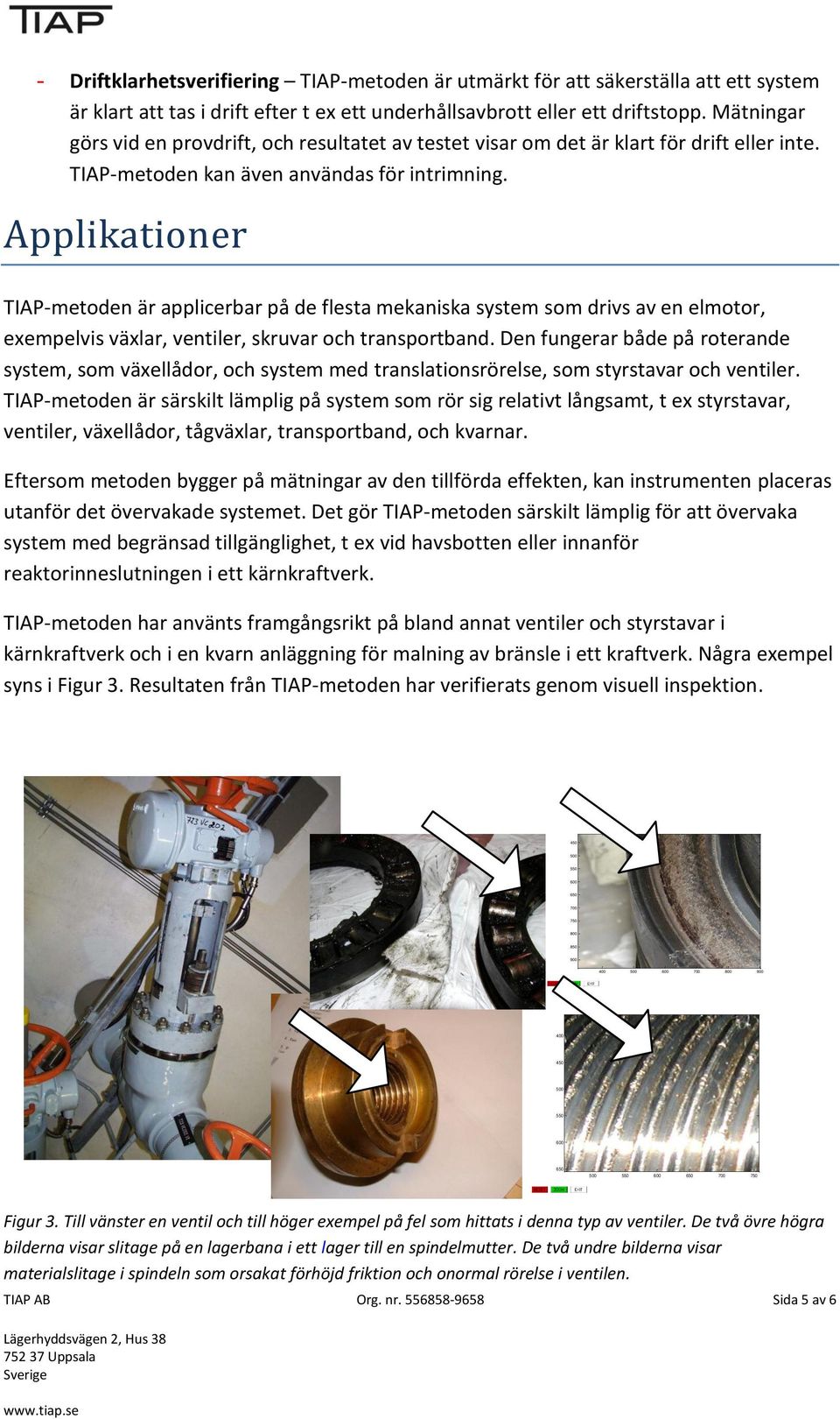 Applikationer TIAP-metoden är applicerbar på de flesta mekaniska system som drivs av en elmotor, exempelvis växlar, ventiler, skruvar och transportband.