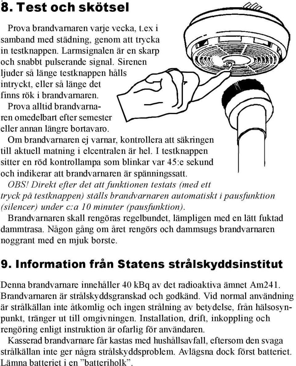 Om brandvarnaren ej varnar, kontrollera att säkringen till aktuell matning i elcentralen är hel.