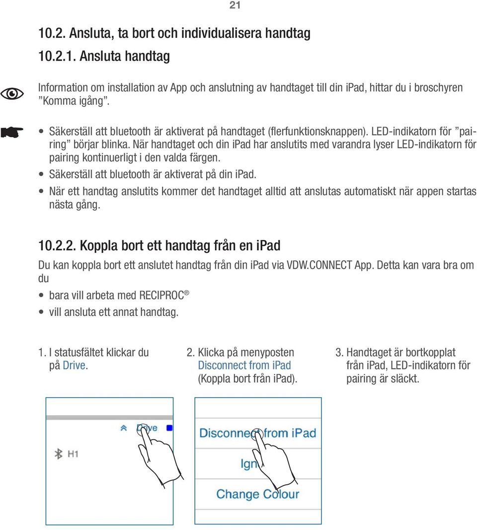 När handtaget och din ipad har anslutits med varandra lyser LED-indikatorn för pairing kontinuerligt i den valda färgen. Säkerställ att bluetooth är aktiverat på din ipad.