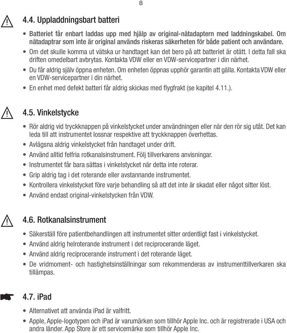 I detta fall ska driften omedelbart avbrytas. Kontakta VDW eller en VDW-servicepartner i din närhet. Du får aldrig själv öppna enheten. Om enheten öppnas upphör garantin att gälla.