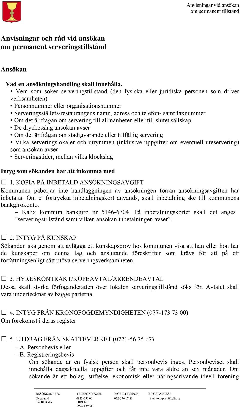 faxnummer Om det är frågan om servering till allmänheten eller till slutet sällskap De dryckesslag ansökan avser Om det är frågan om stadigvarande eller tillfällig servering Vilka serveringslokaler