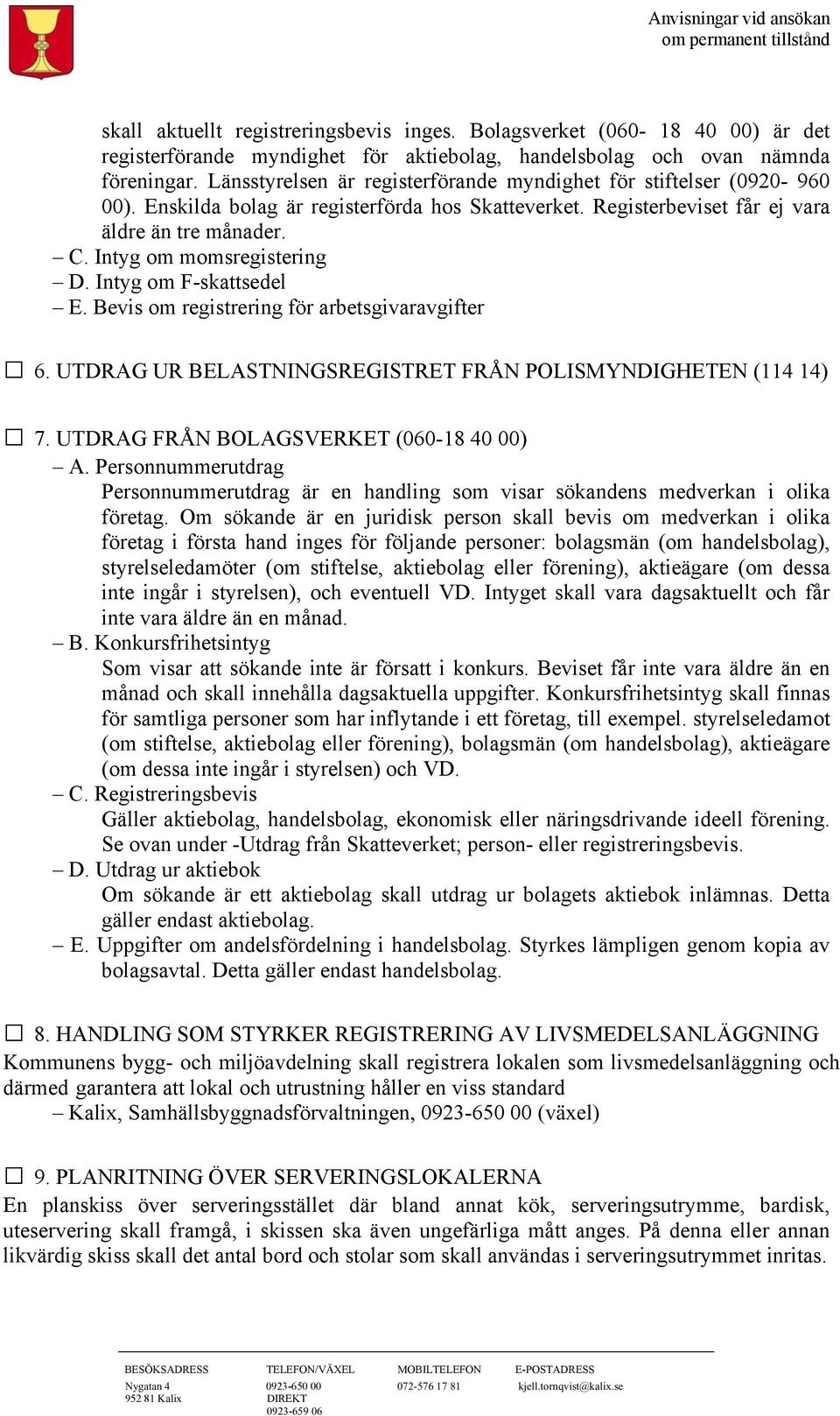 Intyg om momsregistering D. Intyg om F-skattsedel E. Bevis om registrering för arbetsgivaravgifter 6. UTDRAG UR BELASTNINGSREGISTRET FRÅN POLISMYNDIGHETEN (114 14) 7.