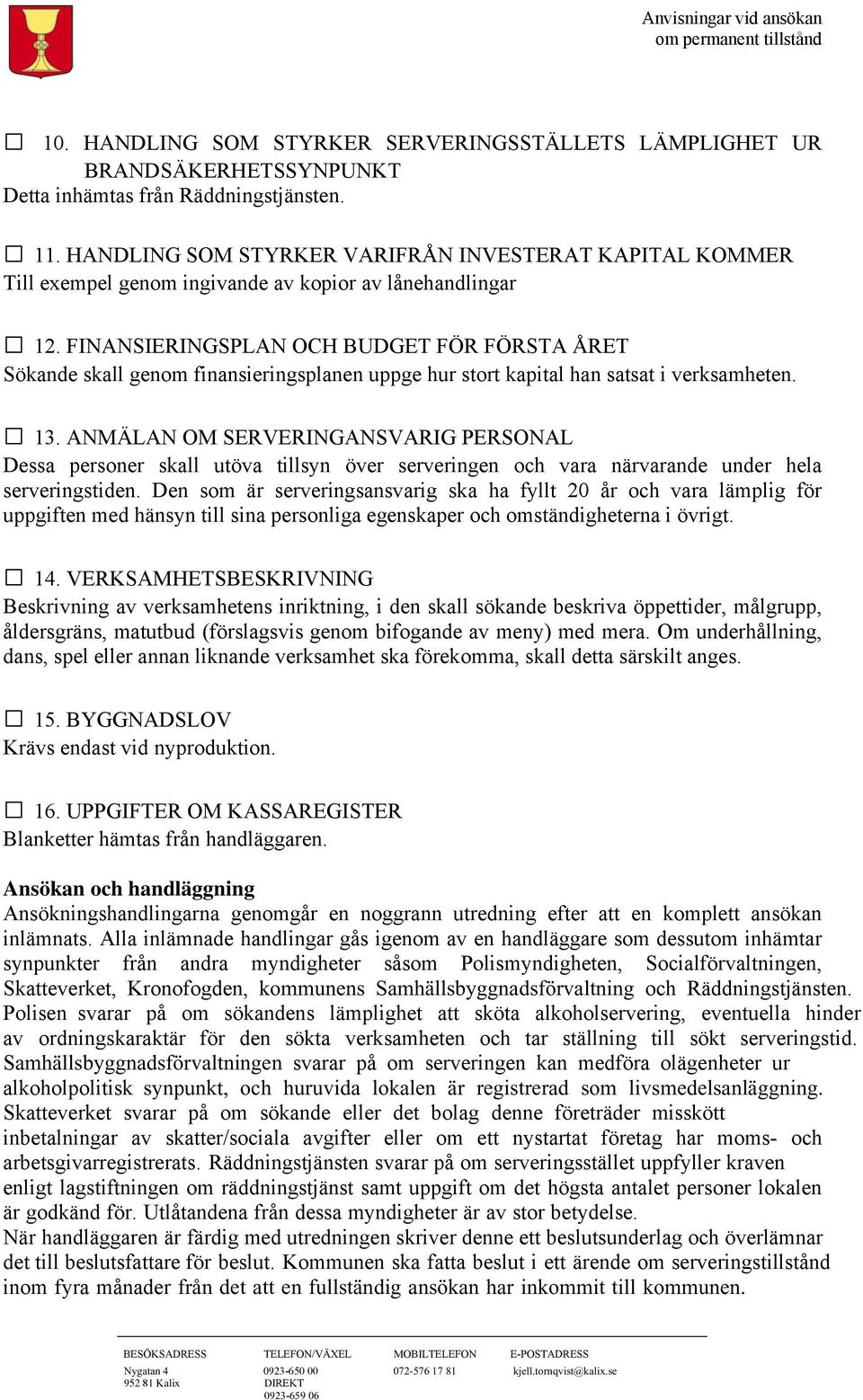 FINANSIERINGSPLAN OCH BUDGET FÖR FÖRSTA ÅRET Sökande skall genom finansieringsplanen uppge hur stort kapital han satsat i verksamheten. 13.