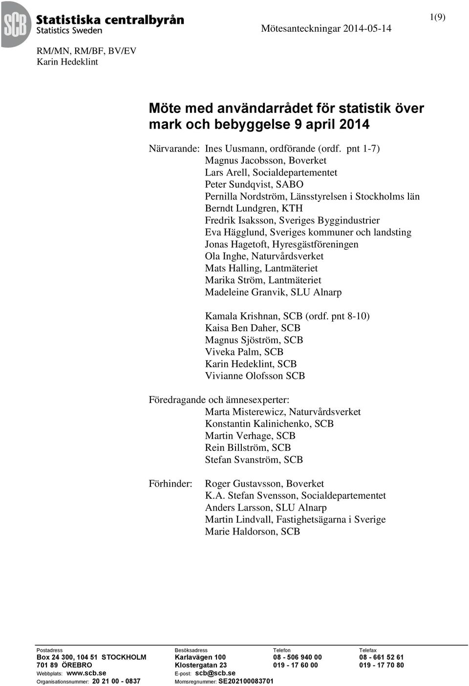 Byggindustrier Eva Hägglund, Sveriges kommuner och landsting Jonas Hagetoft, Hyresgästföreningen Ola Inghe, Naturvårdsverket Mats Halling, Lantmäteriet Marika Ström, Lantmäteriet Madeleine Granvik,