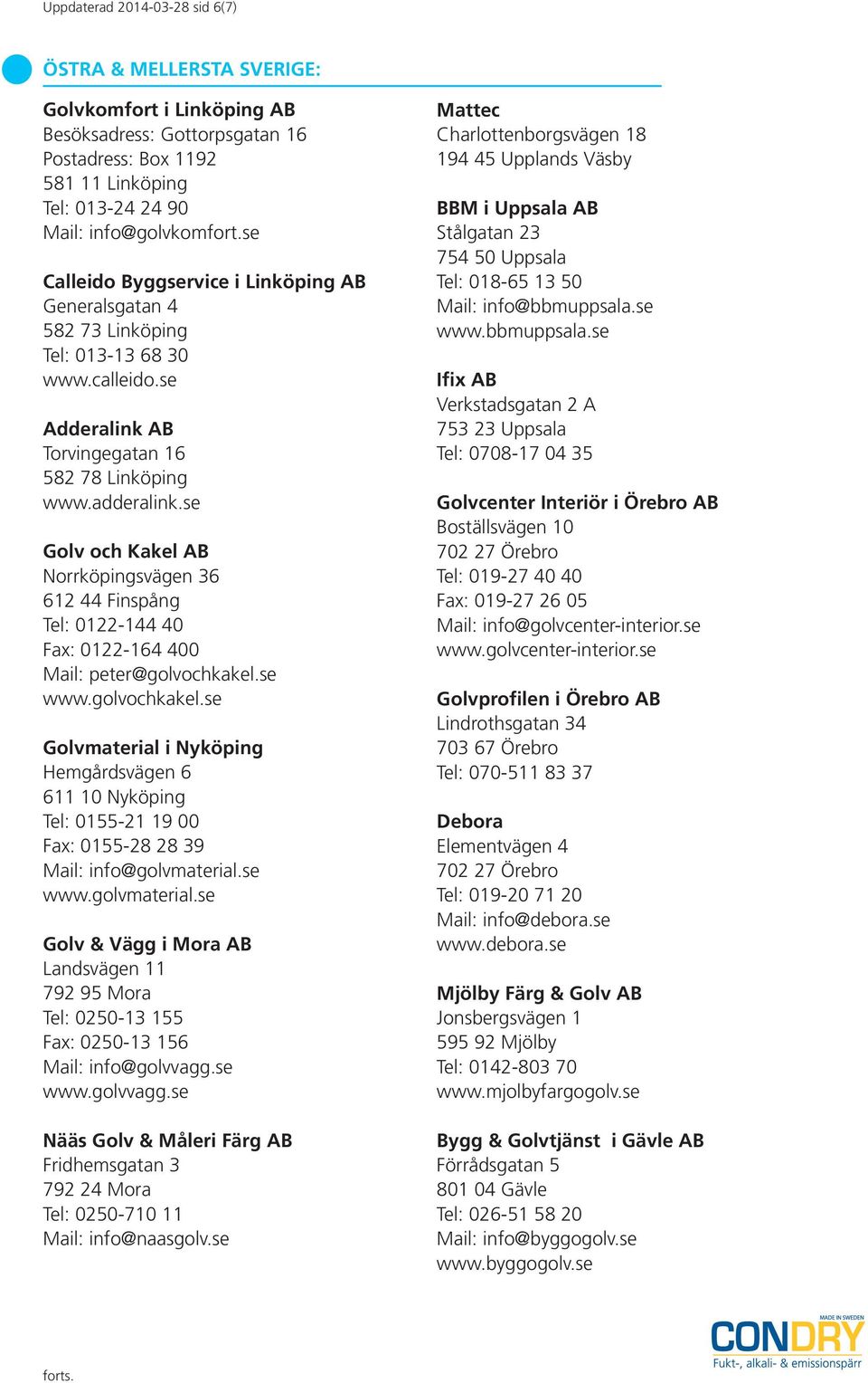 se Golv och Kakel AB Norrköpingsvägen 36 612 44 Finspång Tel: 0122-144 40 Fax: 0122-164 400 Mail: peter@golvochkakel.