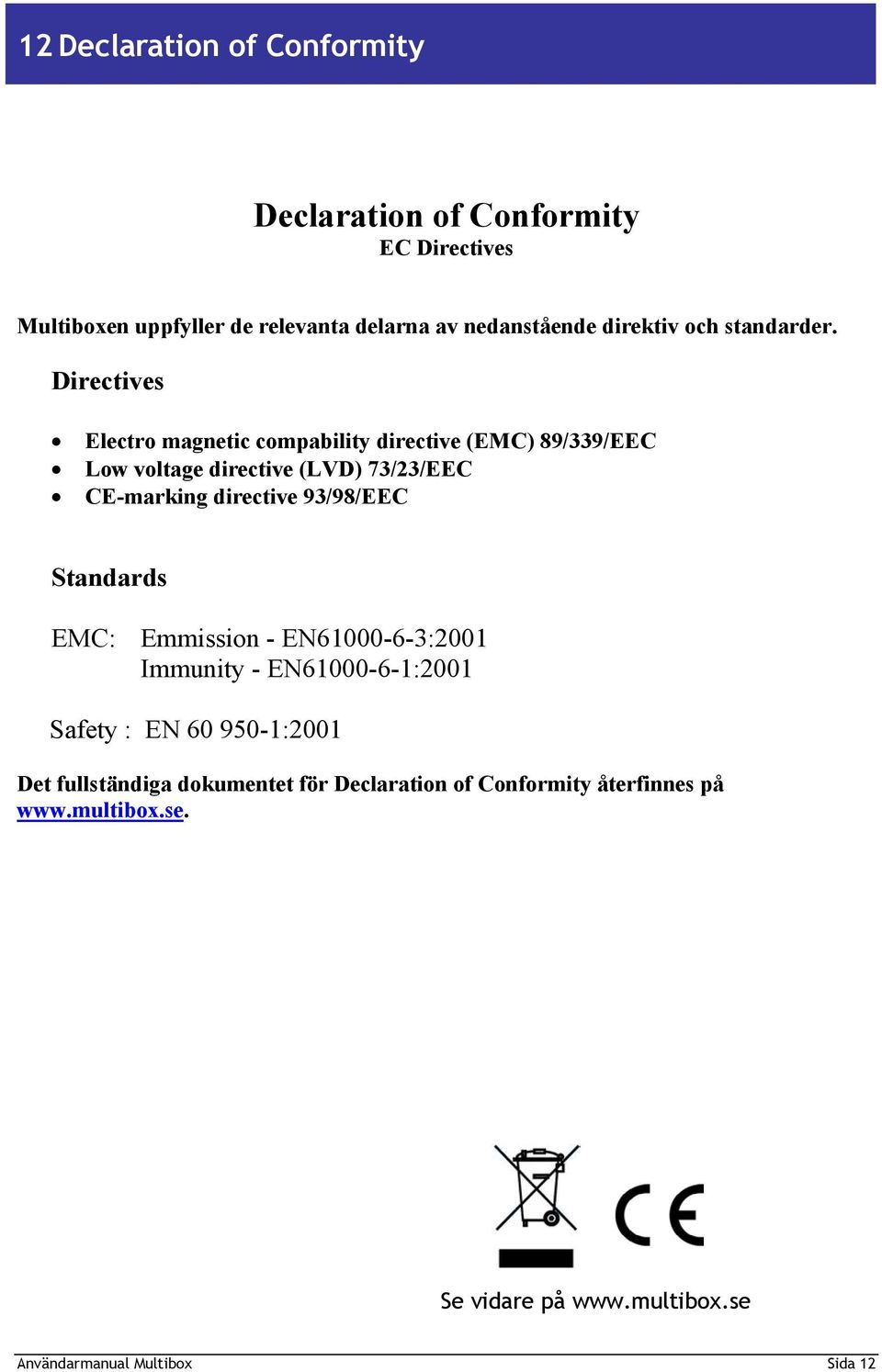 Directives Electro magnetic compability directive (EMC) 89/339/EEC Low voltage directive (LVD) 73/23/EEC CE-marking directive