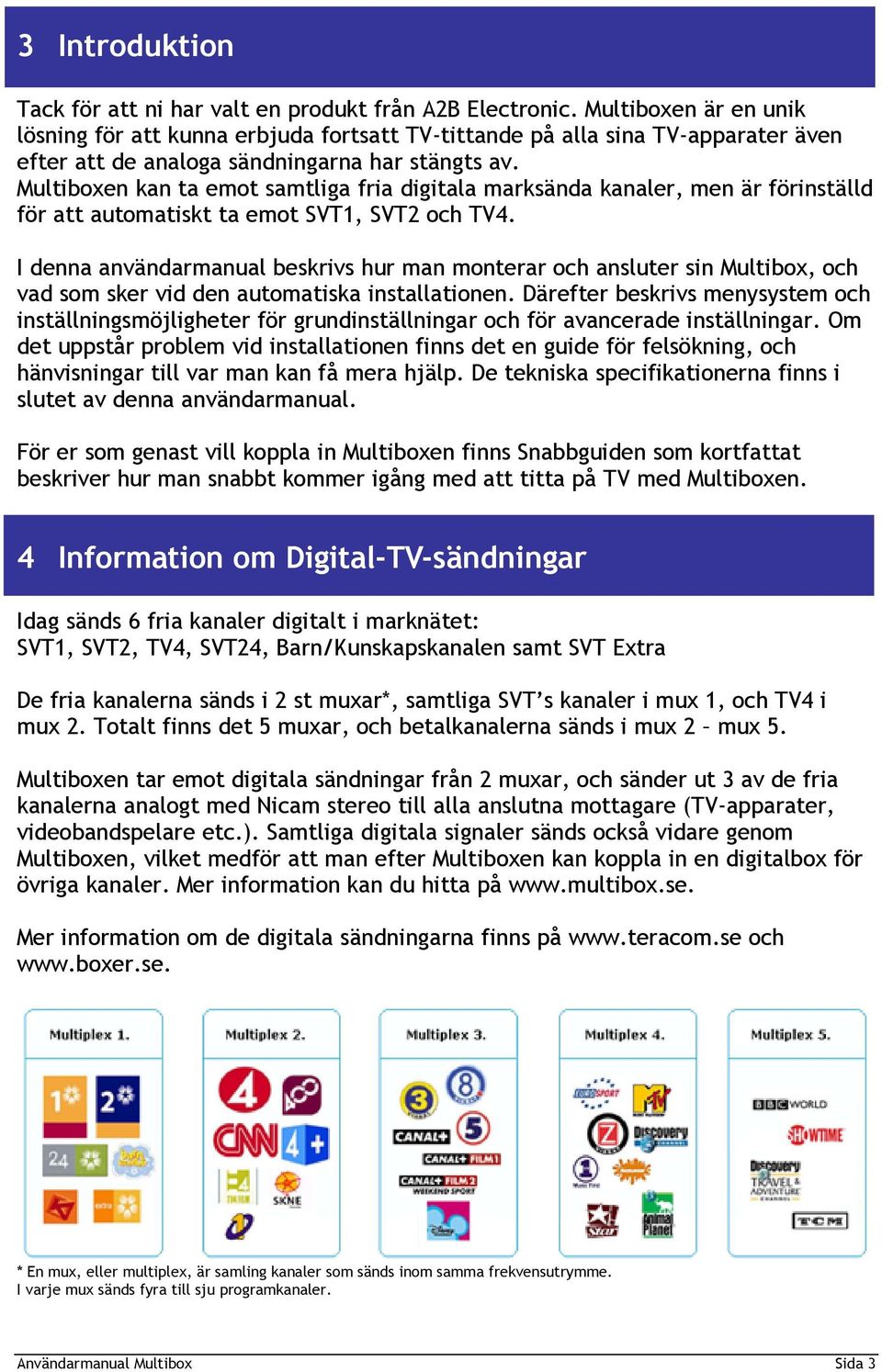 Multiboxen kan ta emot samtliga fria digitala marksända kanaler, men är förinställd för att automatiskt ta emot SVT1, SVT2 och TV4.