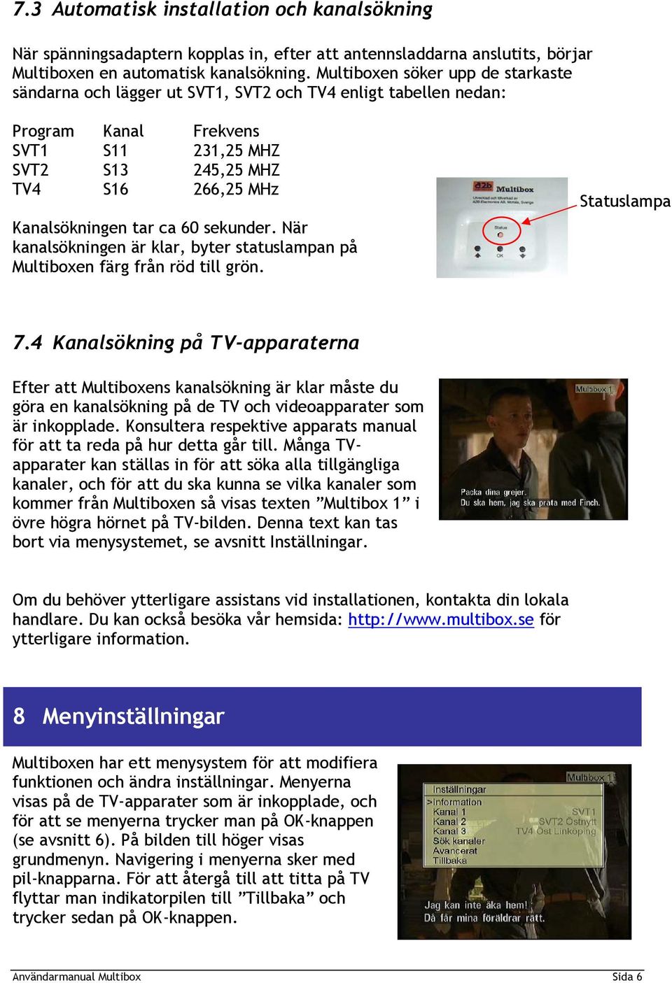 ca 60 sekunder. När kanalsökningen är klar, byter statuslampan på Multiboxen färg från röd till grön. Statuslampa 7.