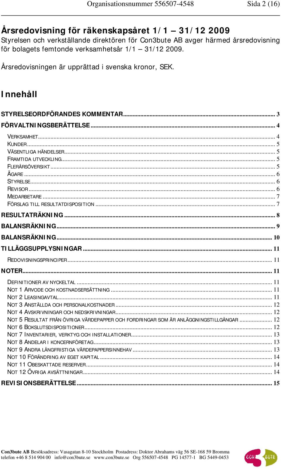 .. 5 VÄSENTLIGA HÄNDELSER... 5 FRAMTIDA UTVECKLING... 5 FLERÅRSÖVERSIKT... 5 ÄGARE... 6 STYRELSE... 6 REVISOR... 6 MEDARBETARE... 7 FÖRSLAG TILL RESULTATDISPOSITION... 7 RESULTATRÄKNING.