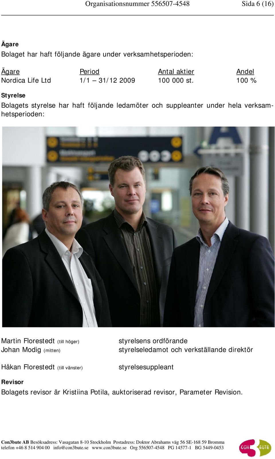 100 % Styrelse Bolagets styrelse har haft följande ledamöter och suppleanter under hela verksamhetsperioden: Martin Florestedt (till