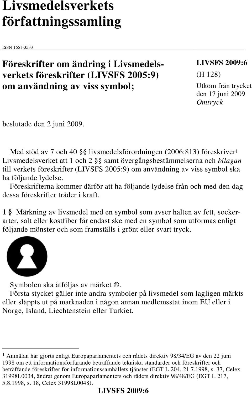 Med stöd av 7 och 40 livsmedelsförordningen (2006:813) föreskriver 1 sverket att 1 och 2 samt övergångsbestämmelserna och bilagan till verkets föreskrifter (LIVSFS 2005:9) om användning av viss