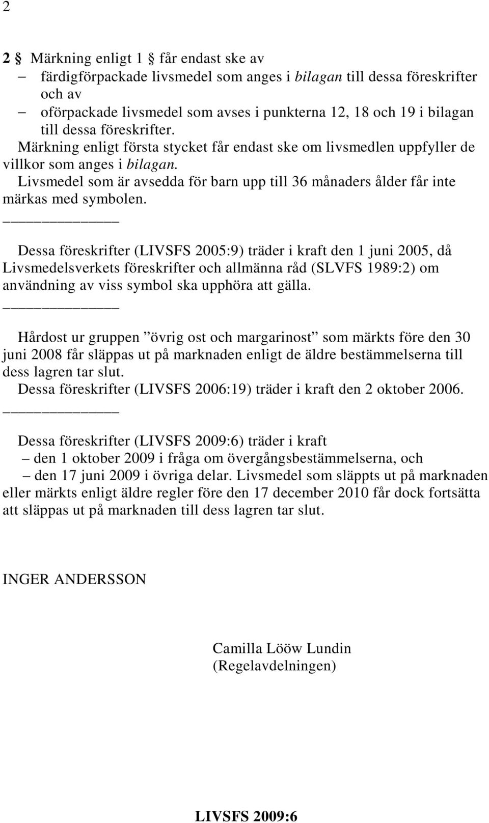Dessa föreskrifter (LIVSFS 2005:9) träder i kraft den 1 juni 2005, då sverkets föreskrifter och allmänna råd (SLVFS 1989:2) om användning av viss symbol ska upphöra att gälla.