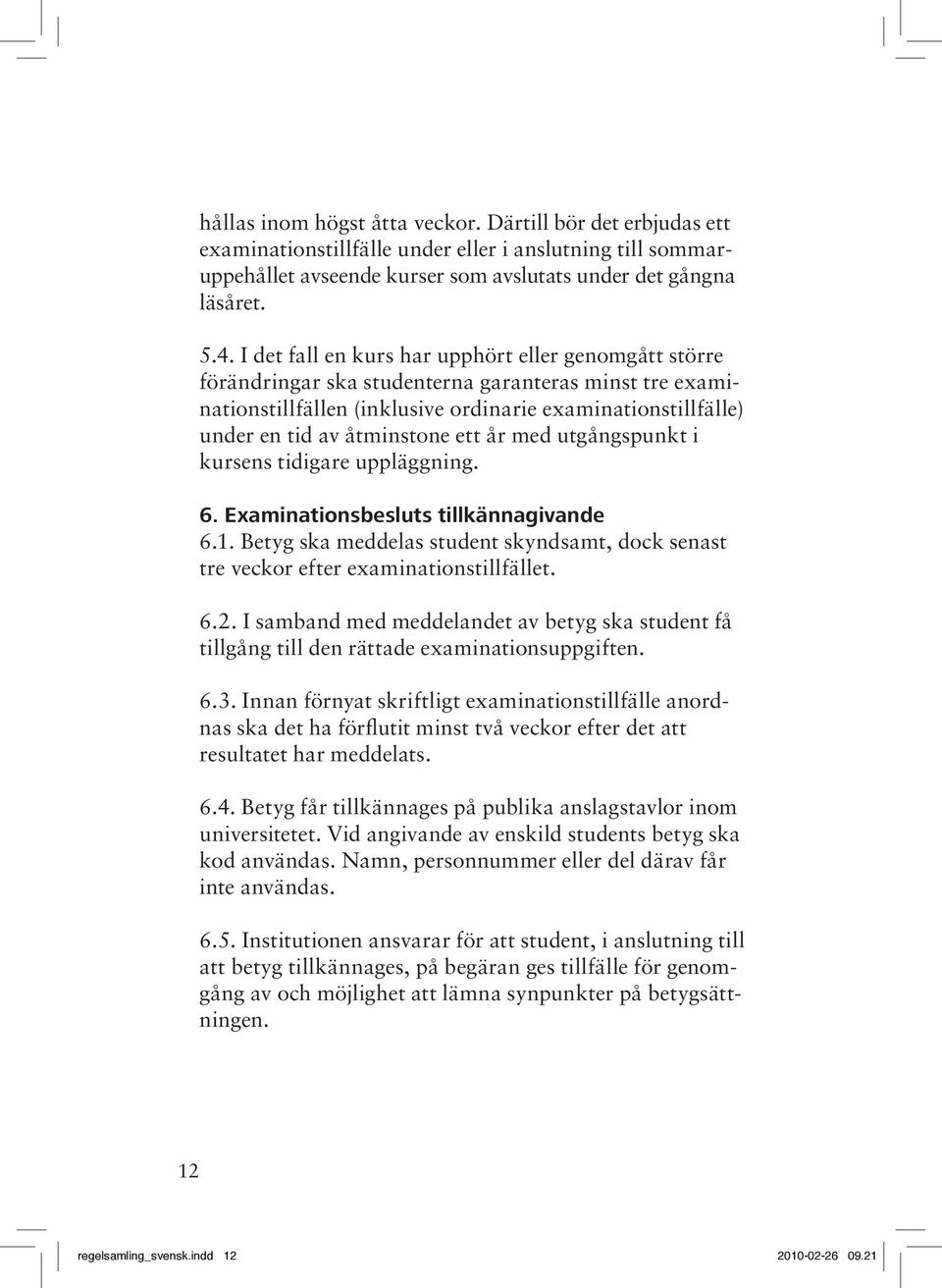 ett år med utgångspunkt i kursens tidigare uppläggning. 6. Examinationsbesluts tillkännagivande 6.1. Betyg ska meddelas student skyndsamt, dock senast tre veckor efter examinationstillfället. 6.2.