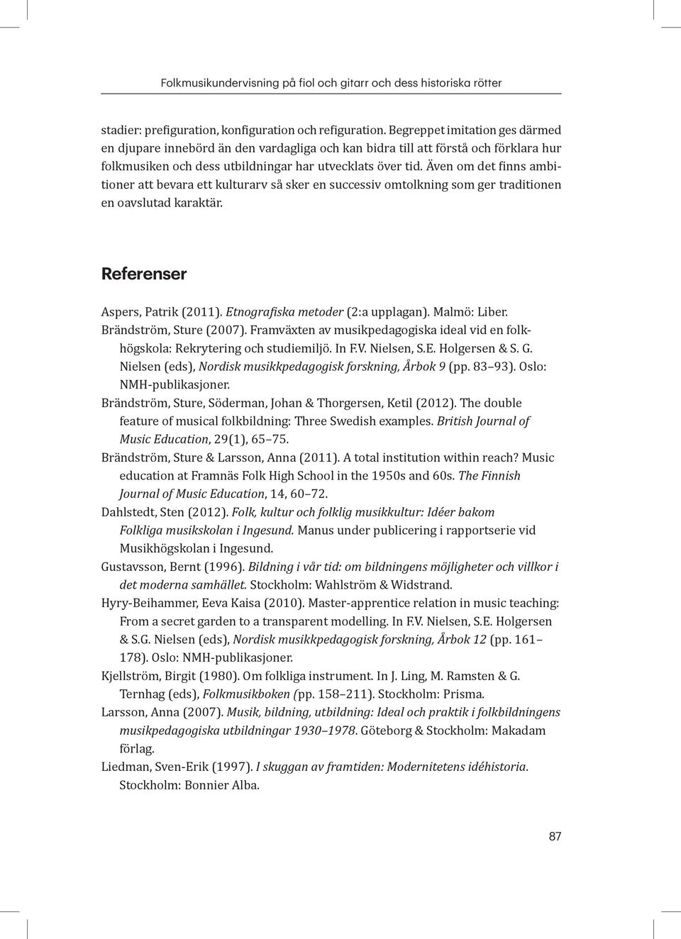 Även om det finns ambitioner att bevara ett kulturarv så sker en successiv omtolkning som ger traditionen en oavslutad karaktär. Referenser Aspers, Patrik (2011). Etnografiska metoder (2:a upplagan).