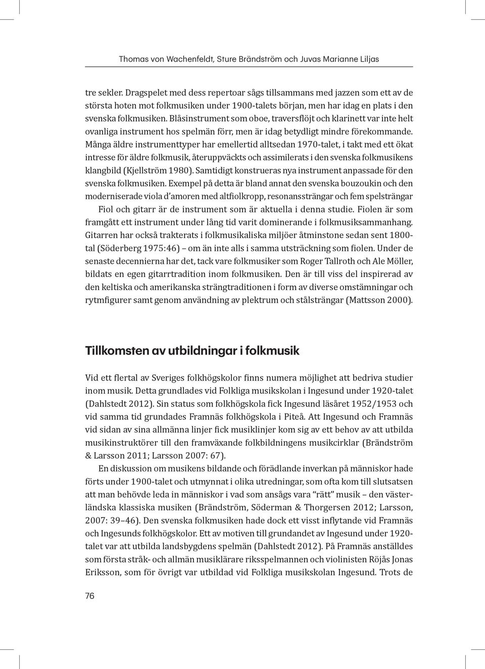 Blåsinstrument som oboe, traversflöjt och klarinett var inte helt ovanliga instrument hos spelmän förr, men är idag betydligt mindre förekommande.