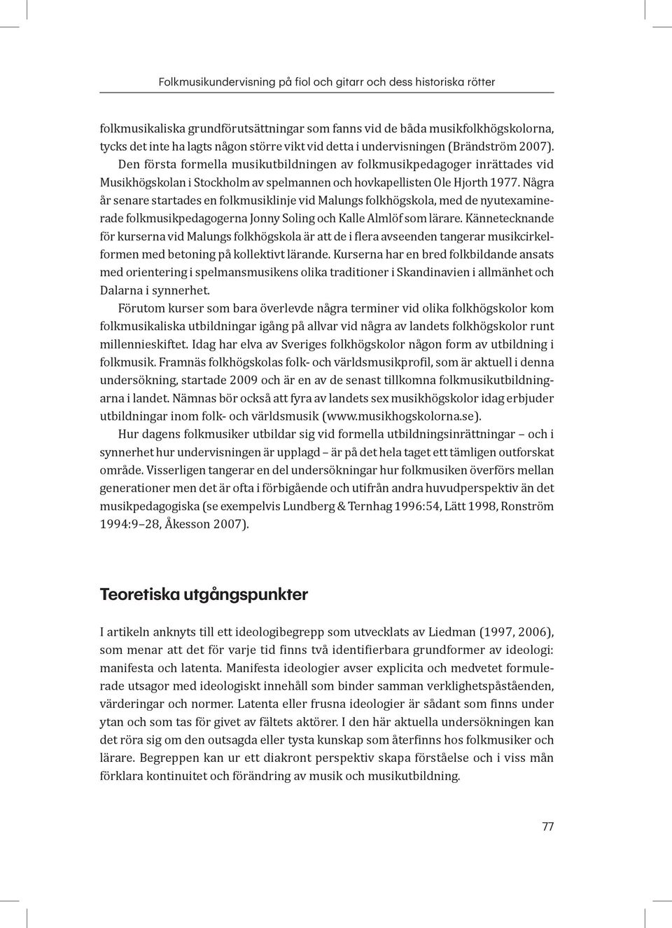 Några år senare startades en folkmusiklinje vid Malungs folkhögskola, med de nyutexaminerade folkmusikpedagogerna Jonny Soling och Kalle Almlöf som lärare.