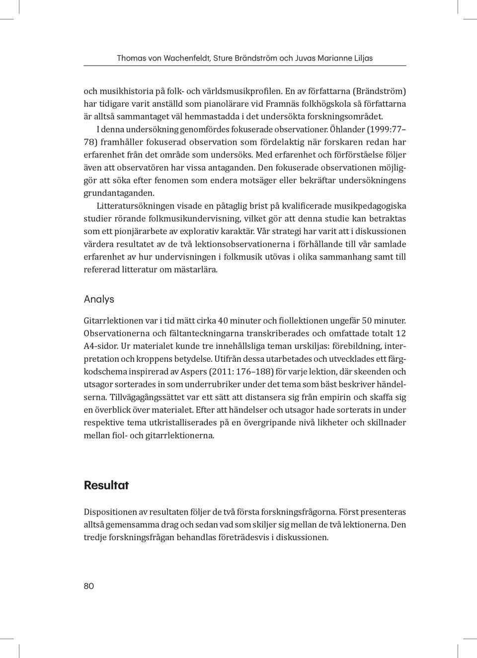 I denna undersökning genomfördes fokuserade observationer. Öhlander (1999:77 78) framhåller fokuserad observation som fördelaktig när forskaren redan har erfarenhet från det område som undersöks.