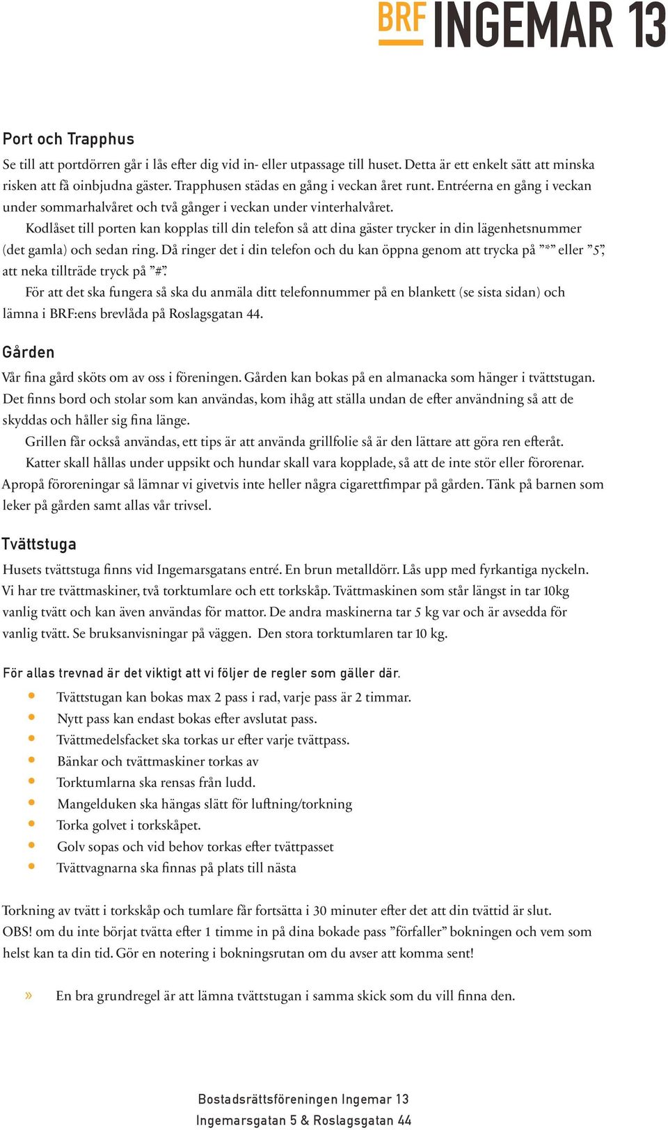 Kodlåset till porten kan kopplas till din telefon så att dina gäster trycker in din lägenhetsnummer (det gamla) och sedan ring.