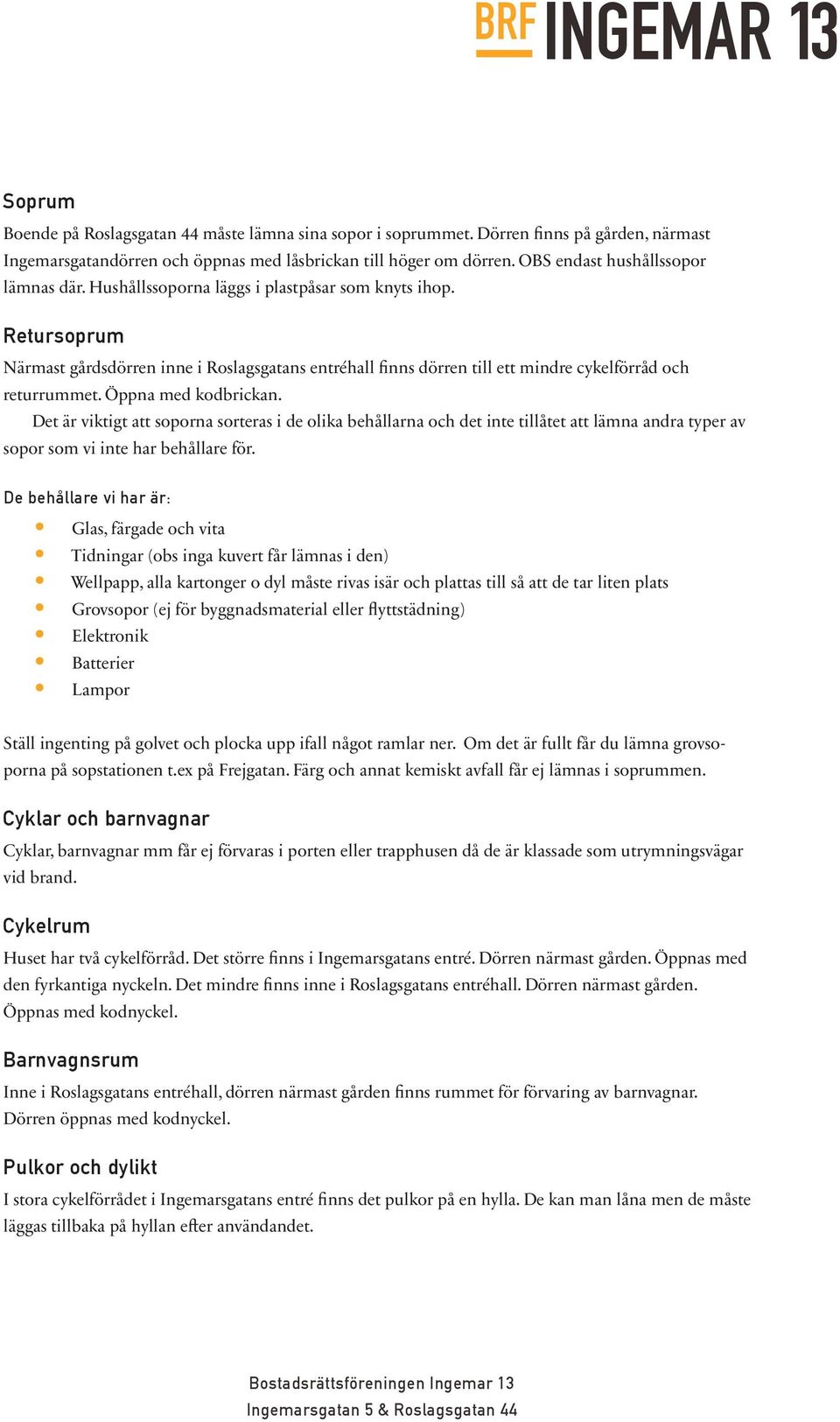 Retursoprum Närmast gårdsdörren inne i Roslagsgatans entréhall finns dörren till ett mindre cykelförråd och returrummet. Öppna med kodbrickan.