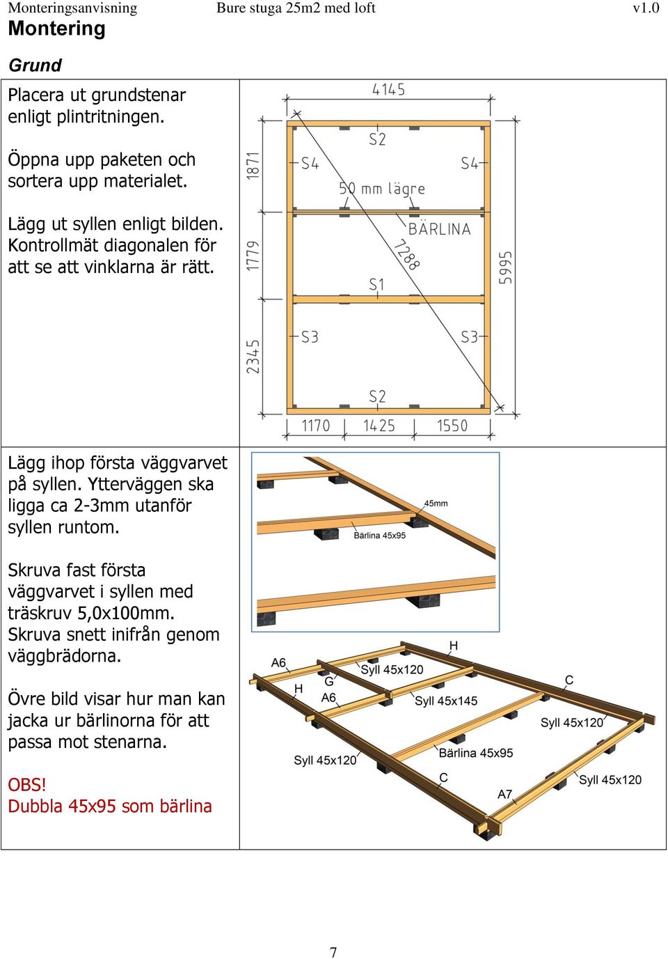 Ytterväggen ska ligga ca 2-3mm utanför syllen runtom. Skruva fast första väggvarvet i syllen med träskruv 5,0x100mm.