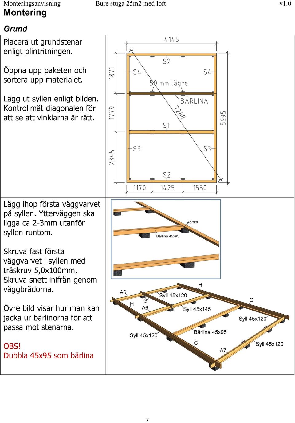 Ytterväggen ska ligga ca 2-3mm utanför syllen runtom. Skruva fast första väggvarvet i syllen med träskruv 5,0x100mm.