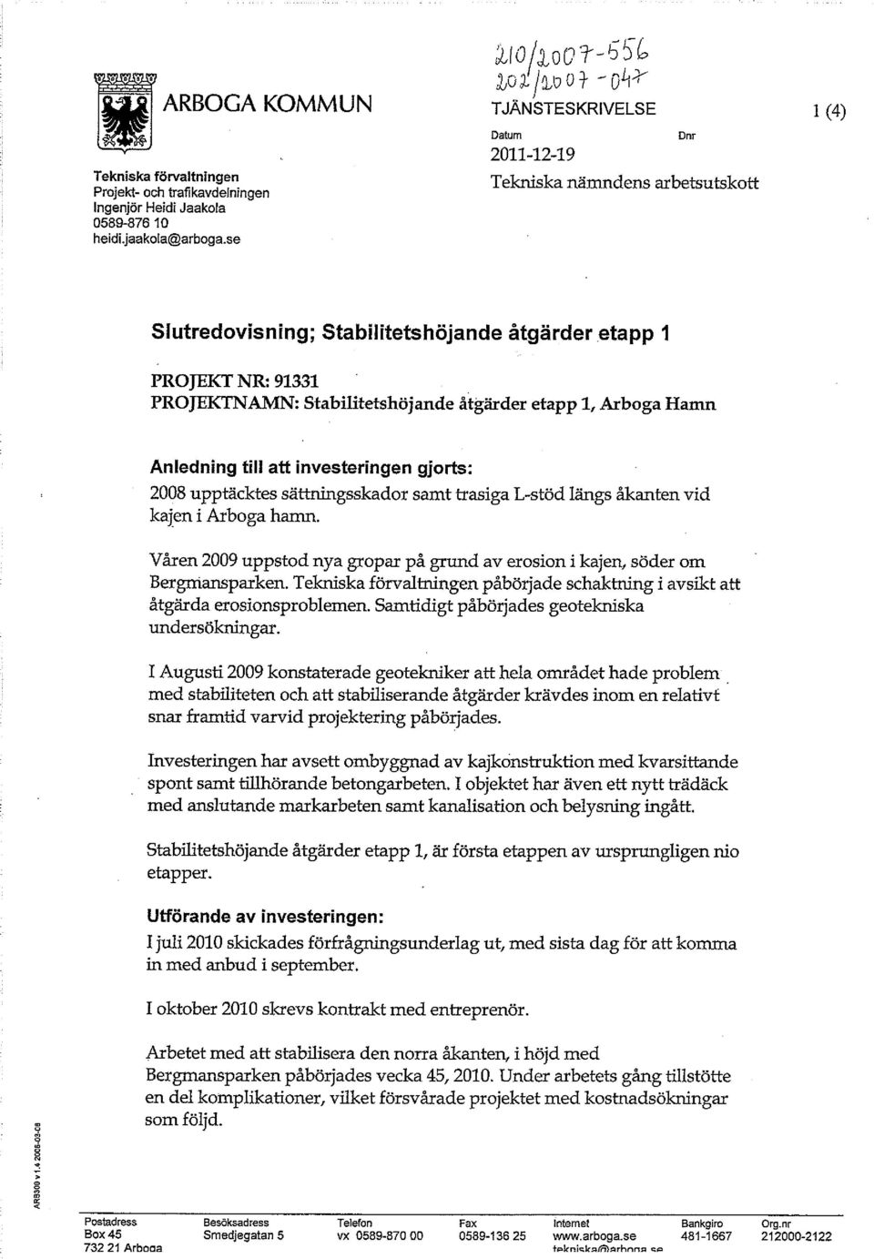 etapp 1, Arboga Hamn Anledning till att investeringen gjorts: 2008 upptäcktes sättningsskador samt trasiga L-stöd längs åkanten vid kajen i Arboga hamn.