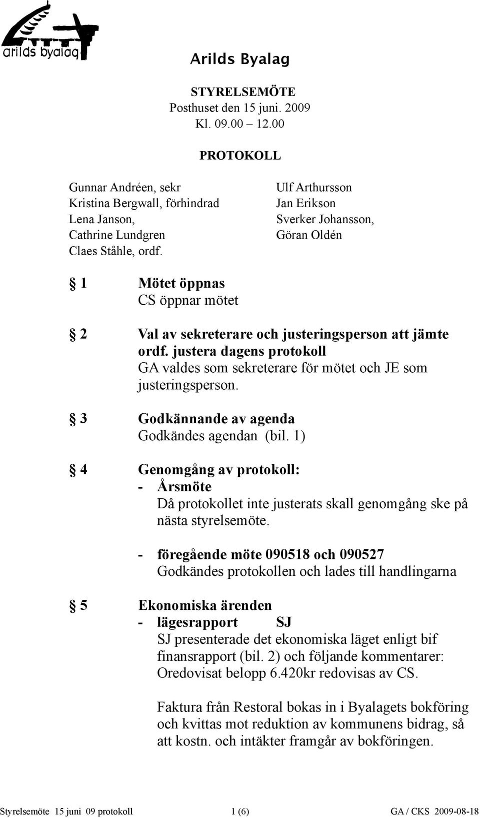 3 Godkännande av agenda Godkändes agendan (bil. 1) 4 Genomgång av protokoll: - Årsmöte Då protokollet inte justerats skall genomgång ske på nästa styrelsemöte.