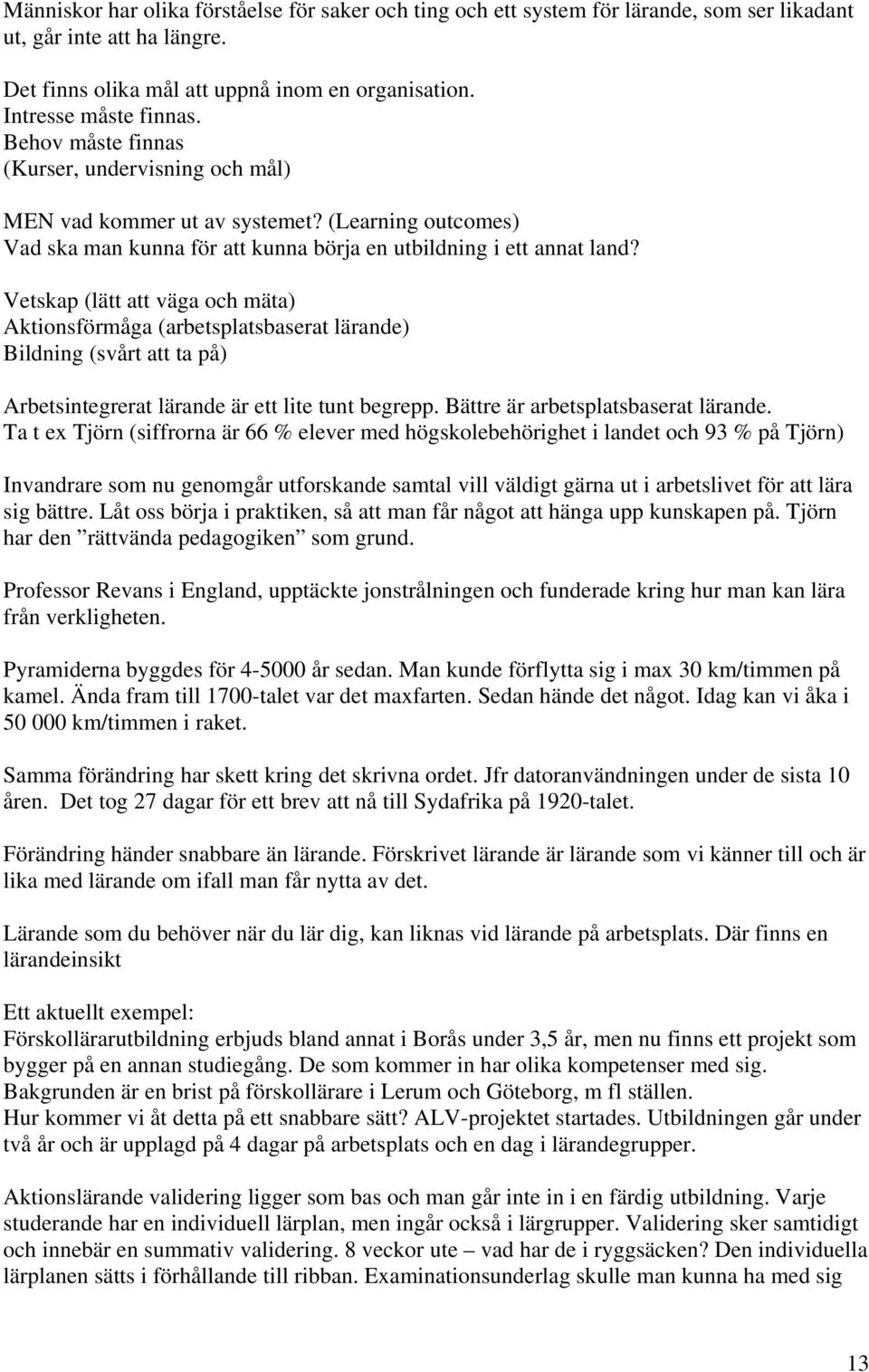 Vetskap (lätt att väga och mäta) Aktionsförmåga (arbetsplatsbaserat lärande) Bildning (svårt att ta på) Arbetsintegrerat lärande är ett lite tunt begrepp. Bättre är arbetsplatsbaserat lärande.