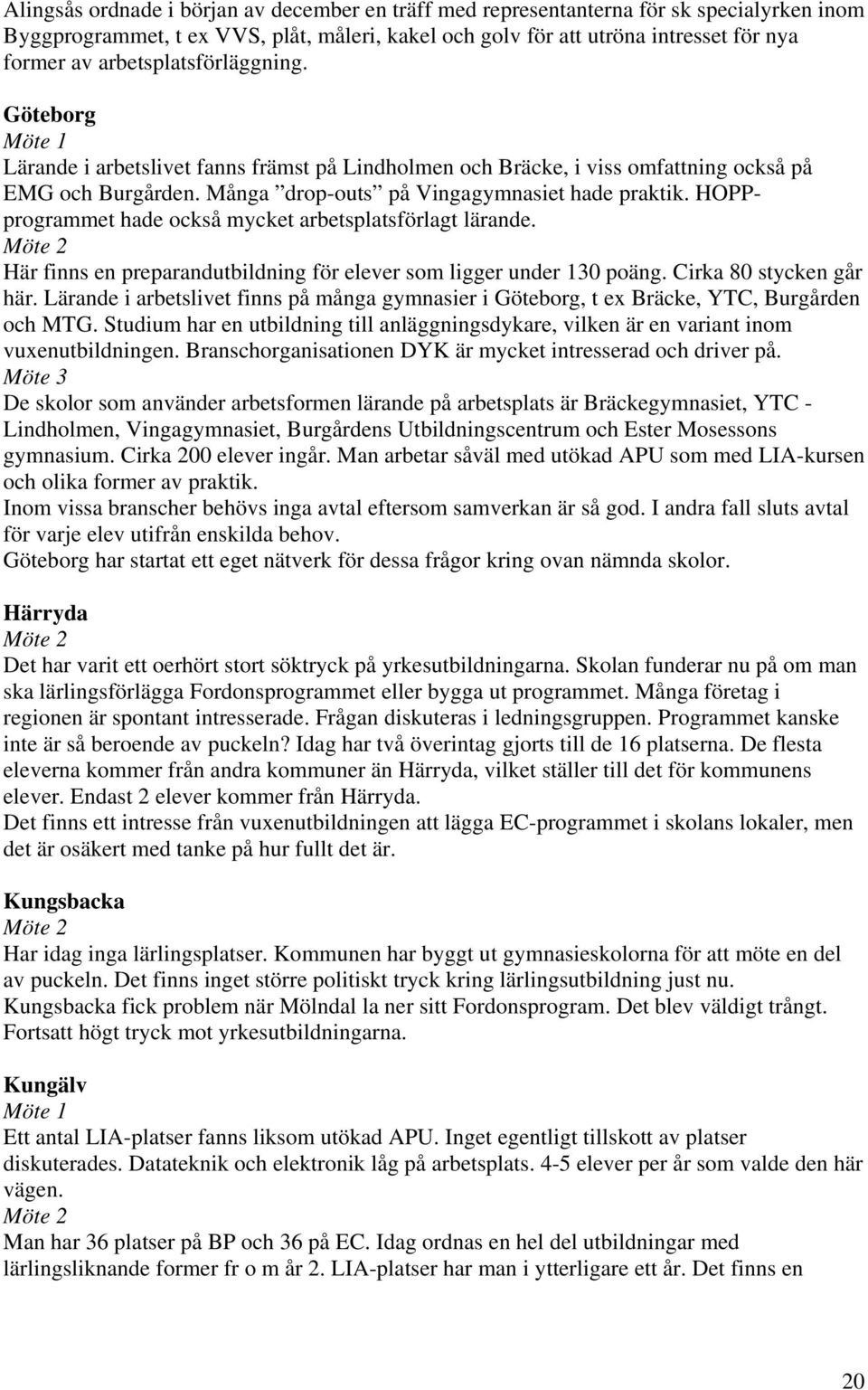 HOPPprogrammet hade också mycket arbetsplatsförlagt lärande. Möte 2 Här finns en preparandutbildning för elever som ligger under 130 poäng. Cirka 80 stycken går här.